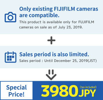 Only existing FUJIFILM cameras are compatible. (This product is available only for FUJIFILM cameras on sale as of July 23, 2019) + Sales period is also limited. (Sales period: until December 25, 2019 (JST)) => Special Price! 3980 JPY (tax included)